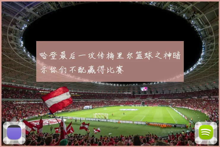哈登最后一攻传梅里尔篮球之神暗示你们不配赢得比赛