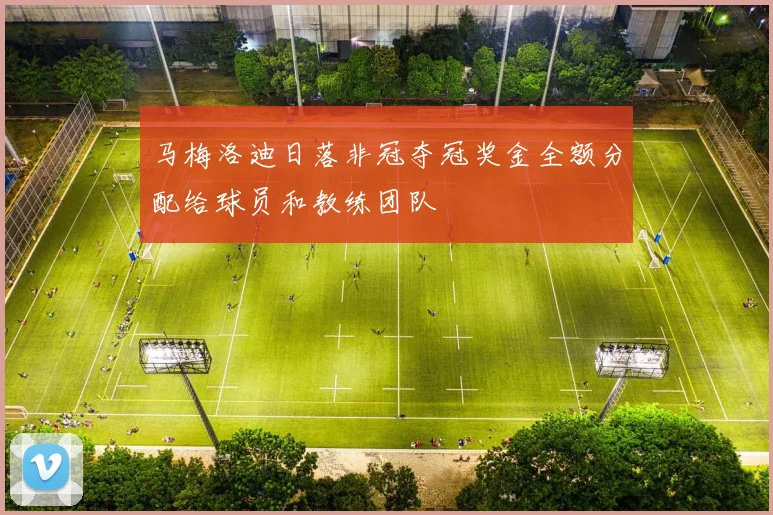 马梅洛迪日落非冠夺冠奖金全额分配给球员和教练团队