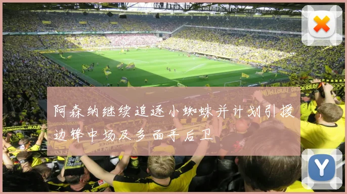 阿森纳继续追逐小蜘蛛并计划引援边锋中场及多面手后卫
