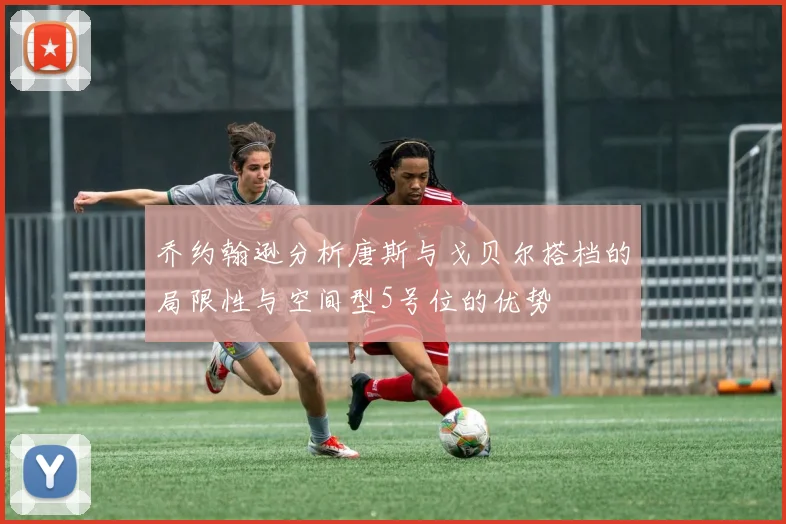乔约翰逊分析唐斯与戈贝尔搭档的局限性与空间型5号位的优势