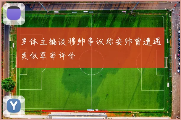 罗体主编谈穆帅争议称安帅曾遭遇类似草率评价