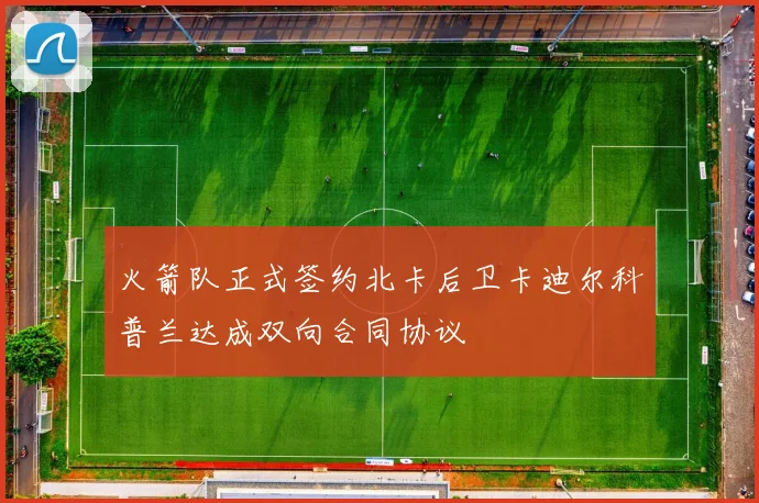 火箭队正式签约北卡后卫卡迪尔科普兰达成双向合同协议