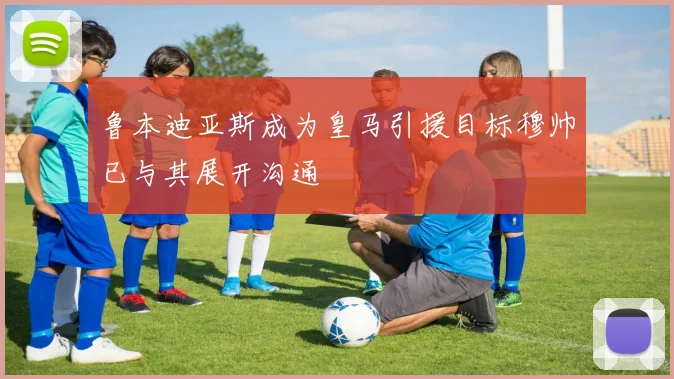 鲁本迪亚斯成为皇马引援目标穆帅已与其展开沟通